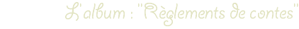 L'album : "Règlements de contes"