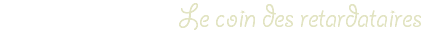 Le coin des retardataires